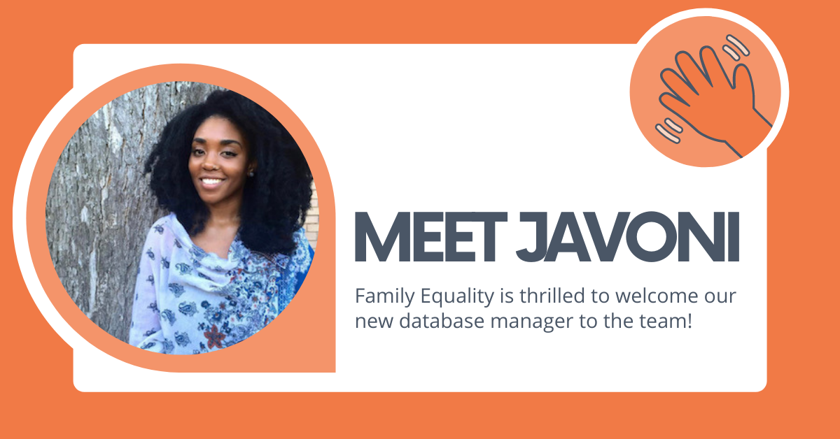White on an orange background with a photo of Javoni and text that says, "Meet Javoni: Family Equality is thrilled to welcome our new database manager to the team!"