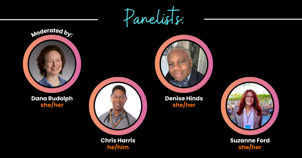Moderated by: Dana Rudolph (she/her)

Panelists: Chris Harris (he/him), Denise Hinds (she/her),
Suzanne Ford (she/her)