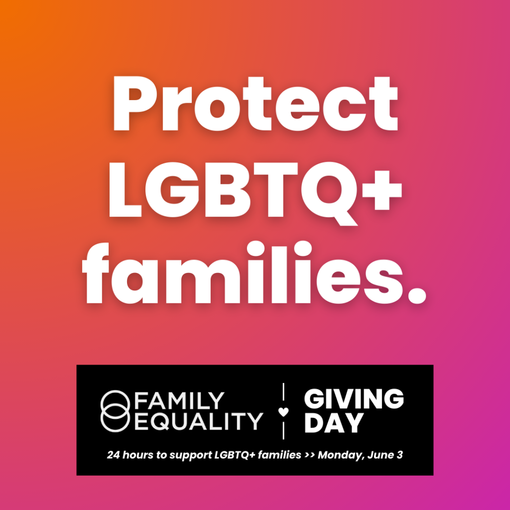 Orange gradient with text that reads, "Protect LGBTQ+ families." Black box with Family Equality's logo and text that reads, "Giving Day. 24 hours to support LGBTQ+ families >> Monday, June 3" with two lines and a heart. 