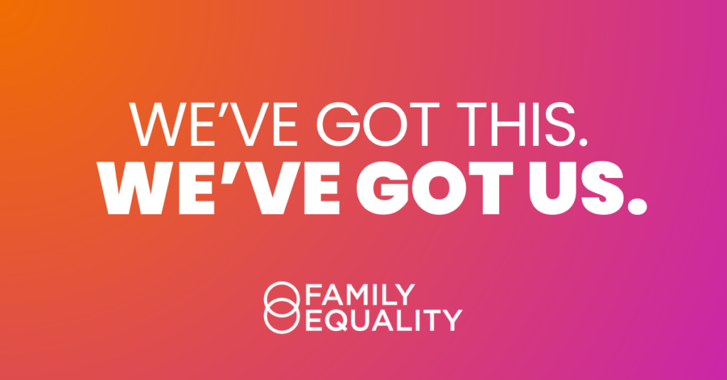 We've got this. We've got us. Family Equality