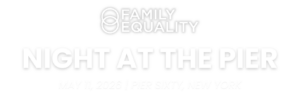 Text that reads, "Family Equality's Night at the Pier on May 11 at Pier Sixty in New York City"