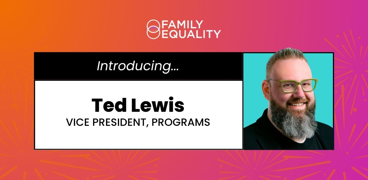Family Equality Names LGBTQ+ Community Leader Ted Lewis As Vice President of Programs to Lead Groundbreaking Community and Education Initiatives